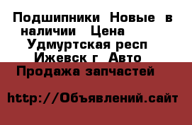 Подшипники. Новые, в наличии › Цена ­ 400 - Удмуртская респ., Ижевск г. Авто » Продажа запчастей   